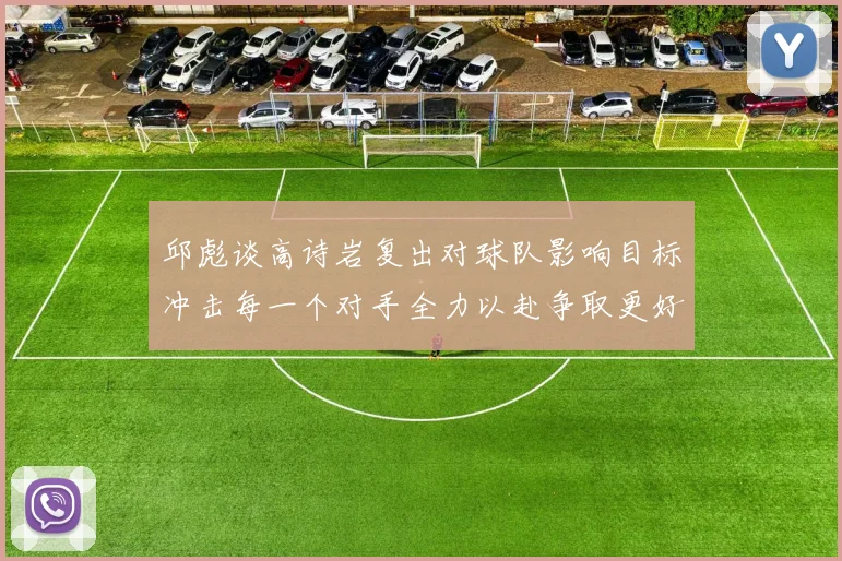邱彪谈高诗岩复出对球队影响目标冲击每一个对手全力以赴争取更好成绩