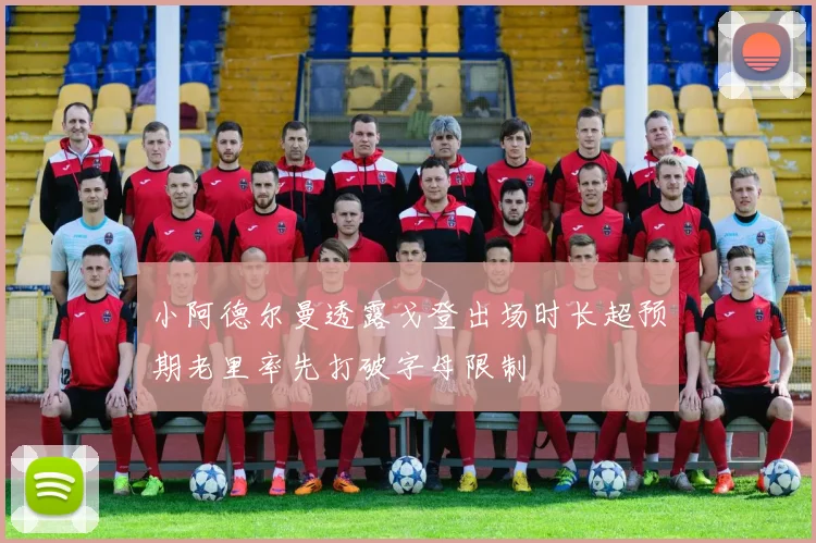 小阿德尔曼透露戈登出场时长超预期老里率先打破字母限制
