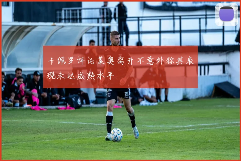 卡佩罗评论莱奥离开不意外称其表现未达成熟水平