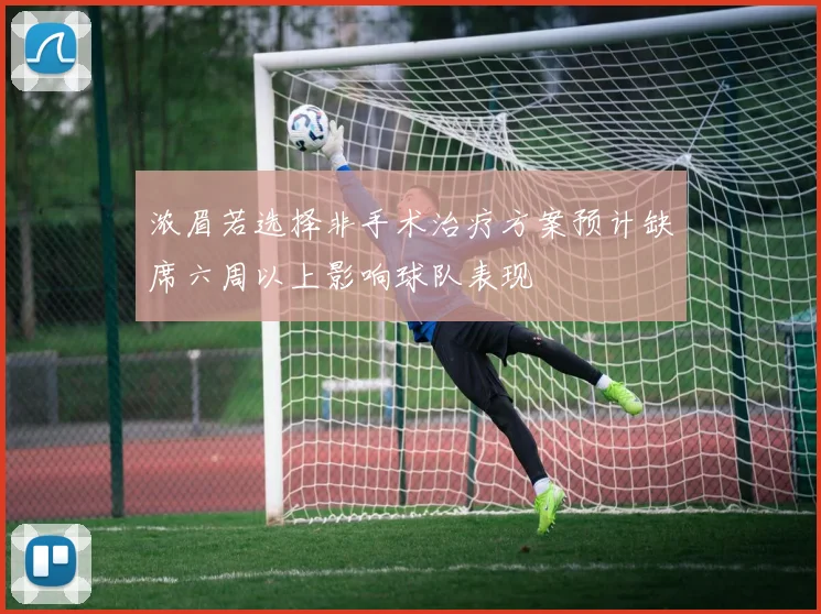 浓眉若选择非手术治疗方案预计缺席六周以上影响球队表现