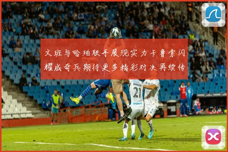 文班与哈珀联手展现实力卡鲁索闪耀成奇兵期待更多精彩对决再续传奇