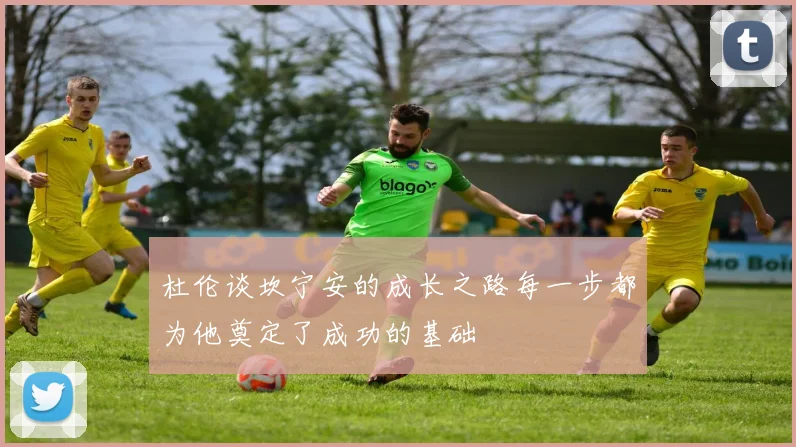 杜伦谈坎宁安的成长之路每一步都为他奠定了成功的基础