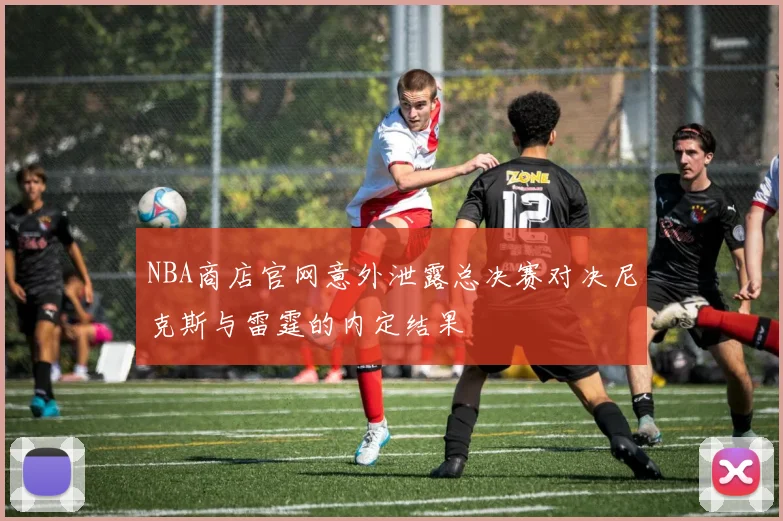 NBA商店官网意外泄露总决赛对决尼克斯与雷霆的内定结果