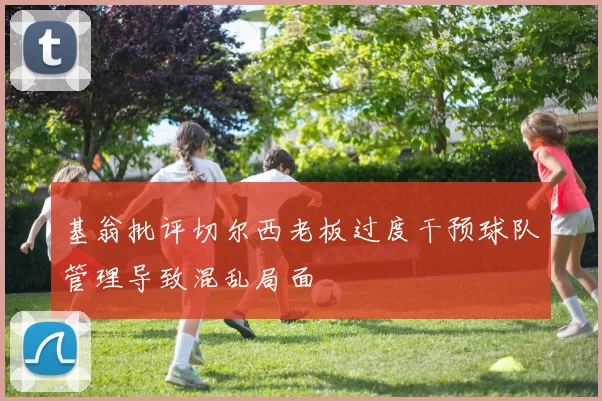 基翁批评切尔西老板过度干预球队管理导致混乱局面
