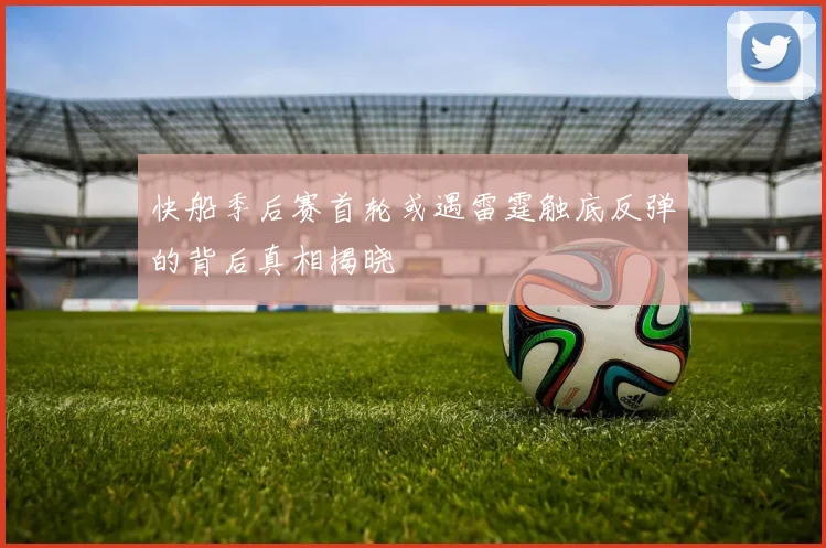 快船季后赛首轮或遇雷霆触底反弹的背后真相揭晓