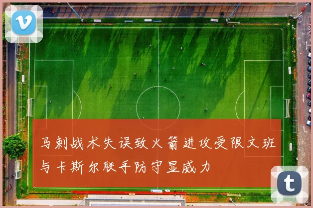 马刺战术失误致火箭进攻受限文班与卡斯尔联手防守显威力