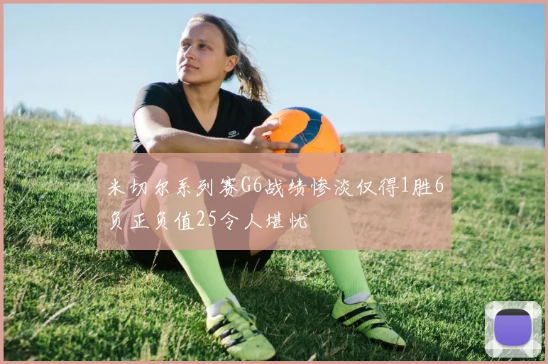 米切尔系列赛G6战绩惨淡仅得1胜6负正负值25令人堪忧